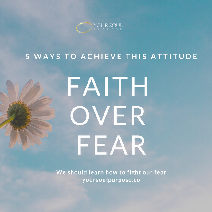 Faith Over Fear: 5 Ways to Achieve This Attitude